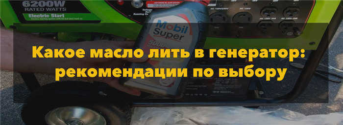 Какое масло заливать в генератор: рекомендации по выбору